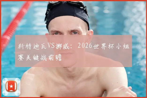 科特迪瓦VS挪威：2026世界杯小组赛关键战前瞻