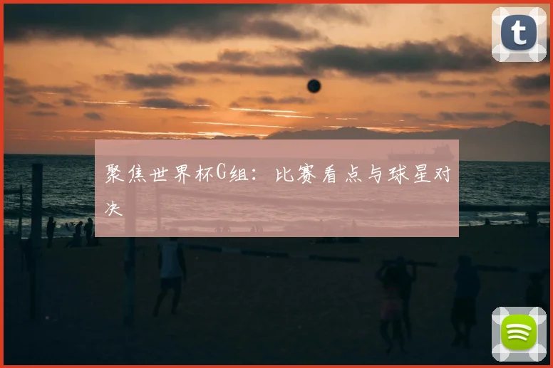 聚焦世界杯G组：比赛看点与球星对决