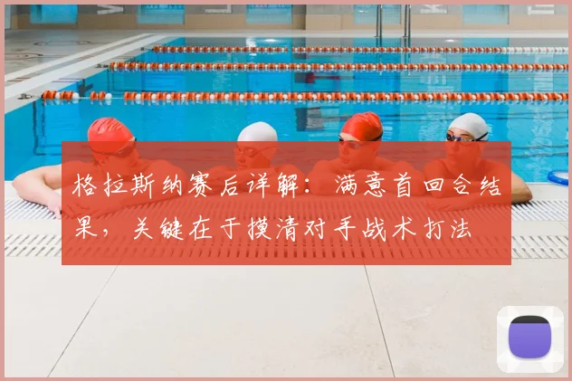 格拉斯纳赛后详解:满意首回合结果,关键在于摸清对手战术打法