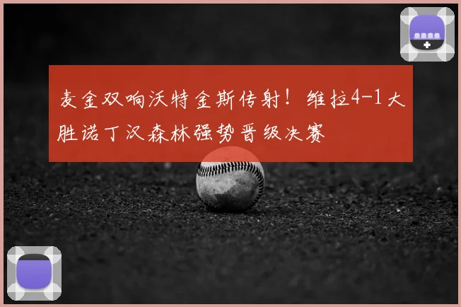 麦金双响沃特金斯传射！维拉4-1大胜诺丁汉森林强势晋级决赛